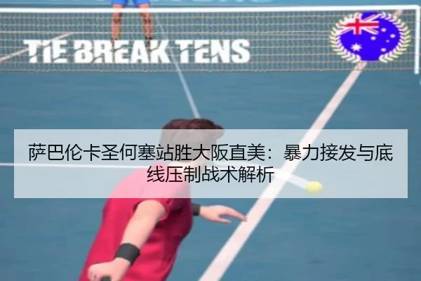 萨巴伦卡圣何塞站胜大阪直美：暴力接发与底线压制战术解析